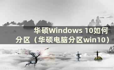 华硕Windows 10如何分区（华硕电脑分区win10）